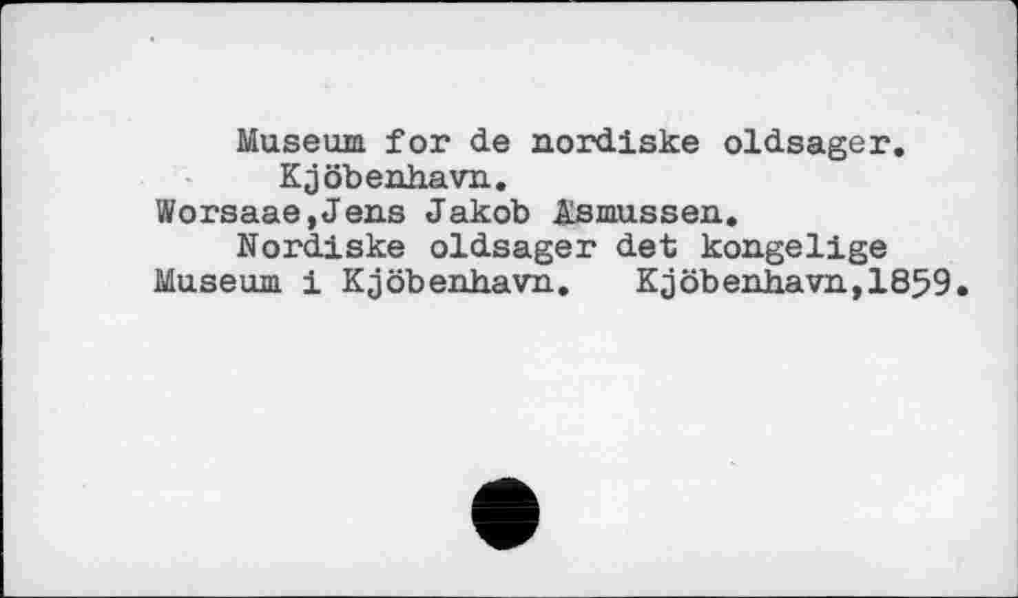 ﻿Museum for de nordiske oldsager.
Kjöbenhavn, Worsaae,Jens Jakob Asmussen.
Nordiske oldsager det kongelige Museum і Kjöbenhavn. Kjöbenhavn,1859